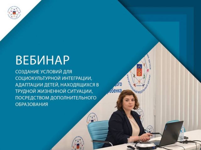 О проведении вебинара «Создание условий для социокультурной интеграции, адаптации детей, находящихся в трудной жизненной ситуации, посредством дополнительного образования»